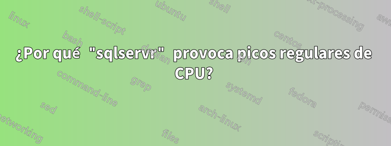 ¿Por qué "sqlservr" provoca picos regulares de CPU?