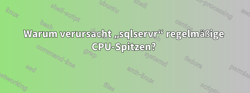 Warum verursacht „sqlservr“ regelmäßige CPU-Spitzen?