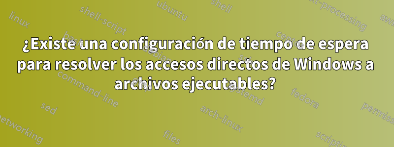 ¿Existe una configuración de tiempo de espera para resolver los accesos directos de Windows a archivos ejecutables?