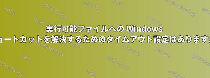 実行可能ファイルへの Windows ショートカットを解決するためのタイムアウト設定はありますか?