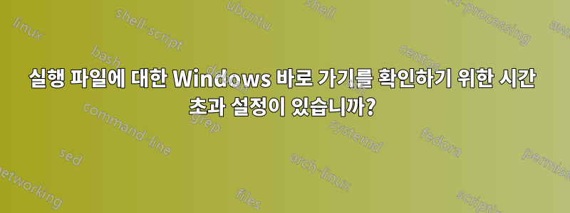 실행 파일에 대한 Windows 바로 가기를 확인하기 위한 시간 초과 설정이 있습니까?