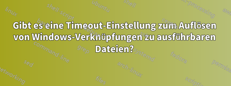 Gibt es eine Timeout-Einstellung zum Auflösen von Windows-Verknüpfungen zu ausführbaren Dateien?