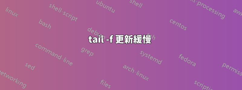 tail -f 更新緩慢