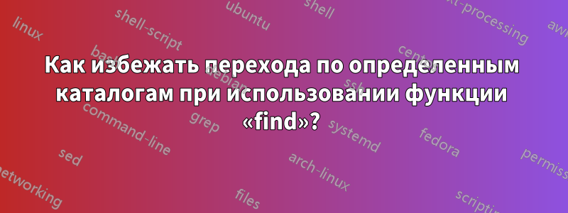 Как избежать перехода по определенным каталогам при использовании функции «find»?