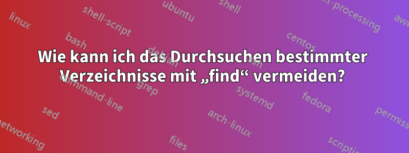 Wie kann ich das Durchsuchen bestimmter Verzeichnisse mit „find“ vermeiden?