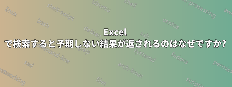 Excel で検索すると予期しない結果が返されるのはなぜですか?