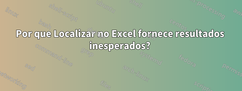 Por que Localizar no Excel fornece resultados inesperados?