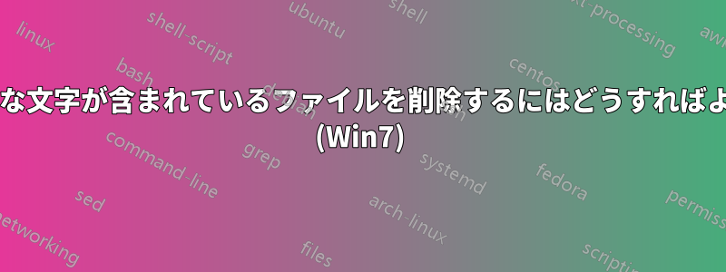 名前に無効な文字が含まれているファイルを削除するにはどうすればよいですか? (Win7)