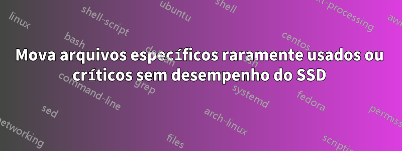 Mova arquivos específicos raramente usados ​​ou críticos sem desempenho do SSD