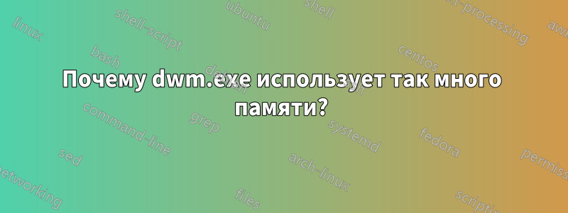 Почему dwm.exe использует так много памяти?