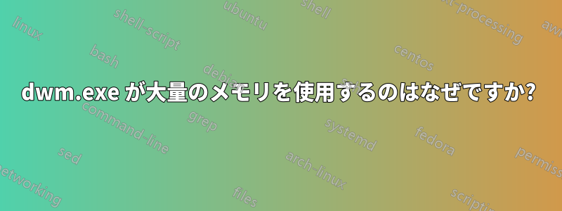 dwm.exe が大量のメモリを使用するのはなぜですか?