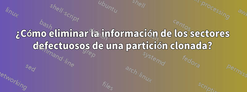 ¿Cómo eliminar la información de los sectores defectuosos de una partición clonada?