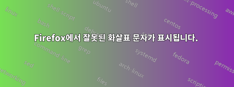 Firefox에서 잘못된 화살표 문자가 표시됩니다.