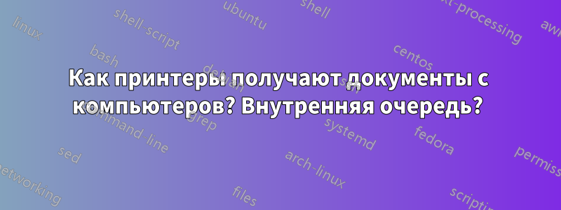 Как принтеры получают документы с компьютеров? Внутренняя очередь?