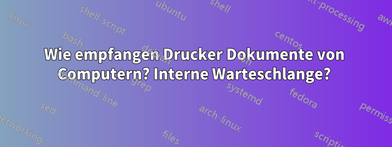 Wie empfangen Drucker Dokumente von Computern? Interne Warteschlange?