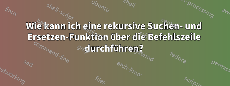 Wie kann ich eine rekursive Suchen- und Ersetzen-Funktion über die Befehlszeile durchführen?