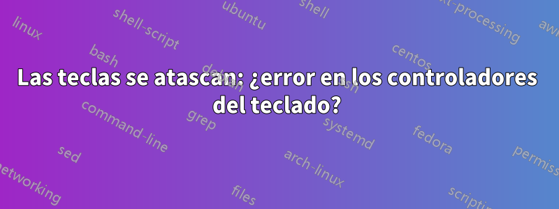 Las teclas se atascan: ¿error en los controladores del teclado?