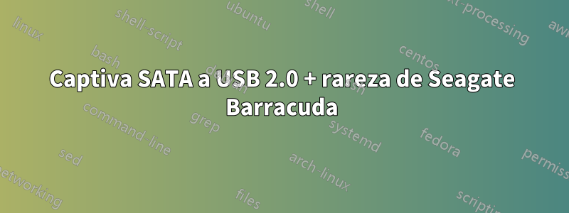 Captiva SATA a USB 2.0 + rareza de Seagate Barracuda