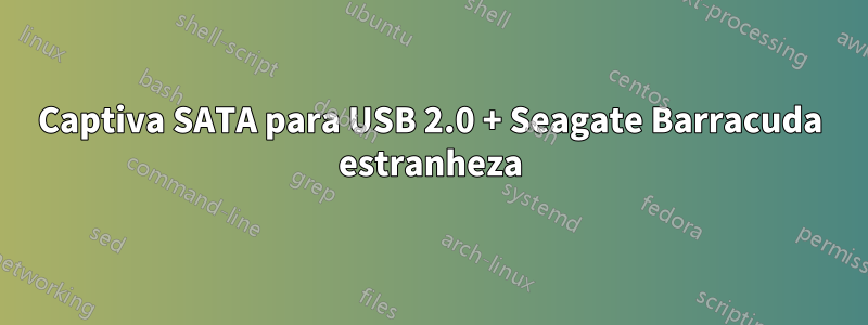 Captiva SATA para USB 2.0 + Seagate Barracuda estranheza