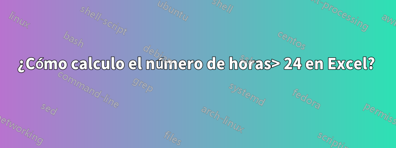 ¿Cómo calculo el número de horas> 24 en Excel?