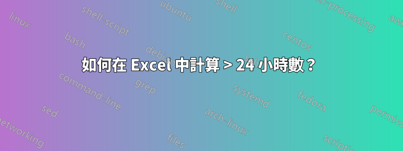 如何在 Excel 中計算 > 24 小時數？