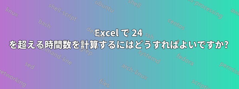 Excel で 24 を超える時間数を計算するにはどうすればよいですか?