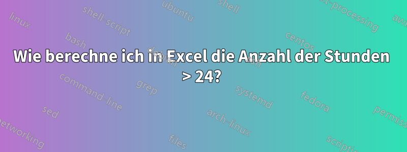 Wie berechne ich in Excel die Anzahl der Stunden > 24?