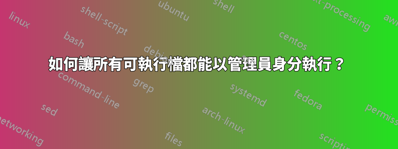 如何讓所有可執行檔都能以管理員身分執行？