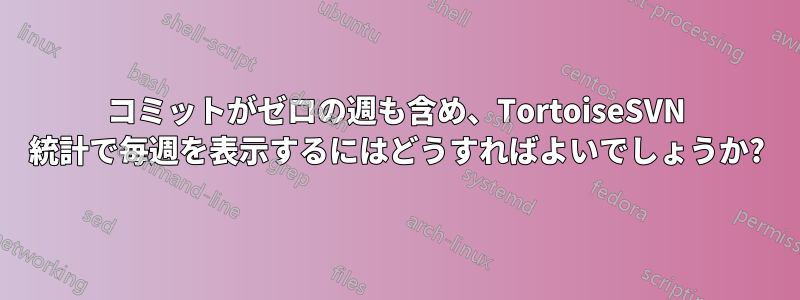 コミットがゼロの週も含め、TortoiseSVN 統計で毎週を表示するにはどうすればよいでしょうか?