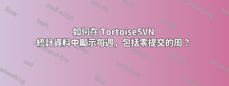 如何在 TortoiseSVN 統計資料中顯示每週，包括零提交的周？