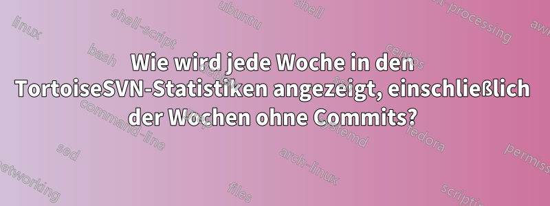 Wie wird jede Woche in den TortoiseSVN-Statistiken angezeigt, einschließlich der Wochen ohne Commits?