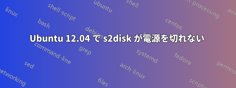 Ubuntu 12.04 で s2disk が電源を切れない