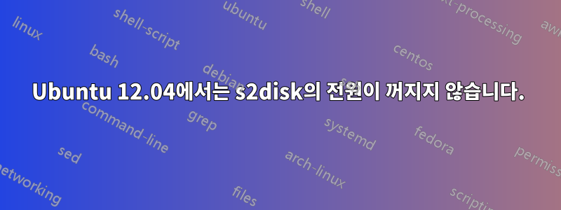 Ubuntu 12.04에서는 s2disk의 전원이 꺼지지 않습니다.