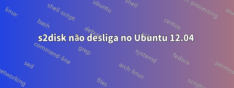 s2disk não desliga no Ubuntu 12.04