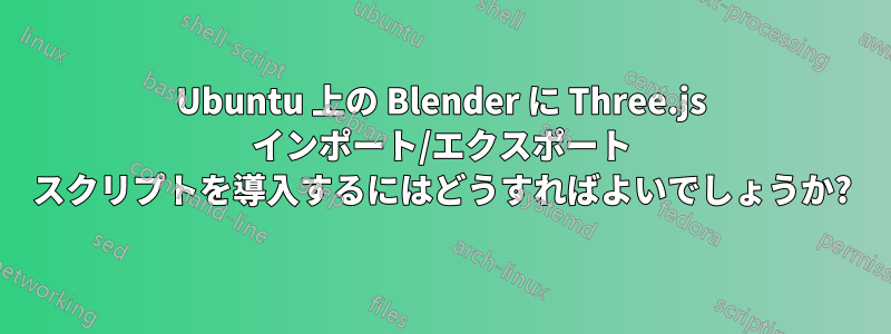 Ubuntu 上の Blender に Three.js インポート/エクスポート スクリプトを導入するにはどうすればよいでしょうか?