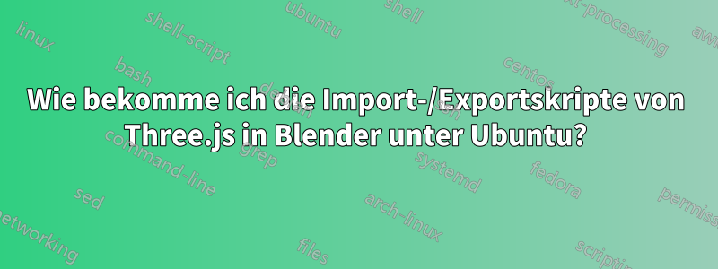 Wie bekomme ich die Import-/Exportskripte von Three.js in Blender unter Ubuntu?