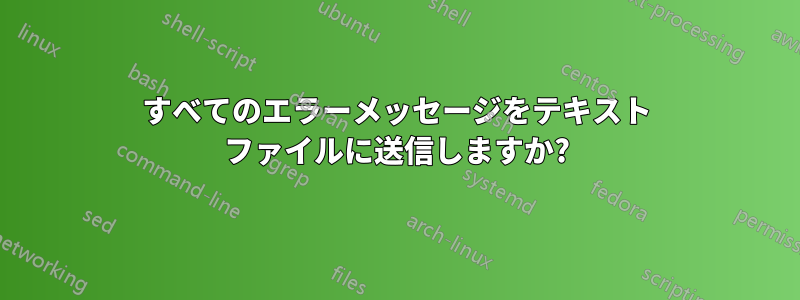 すべてのエラーメッセージをテキスト ファイルに送信しますか?