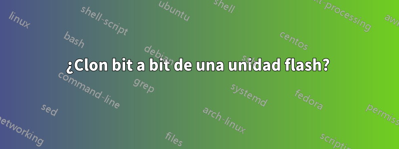 ¿Clon bit a bit de una unidad flash?