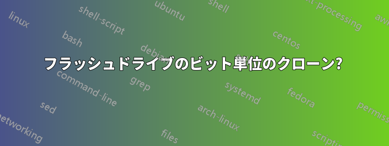 フラッシュドライブのビット単位のクローン?