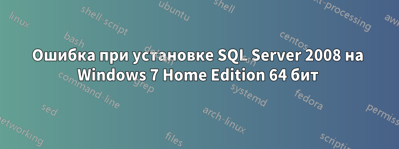 Ошибка при установке SQL Server 2008 на Windows 7 Home Edition 64 бит