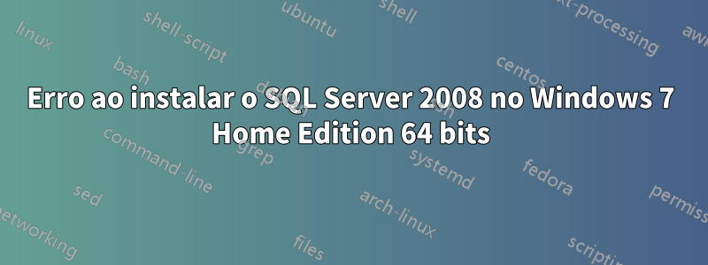 Erro ao instalar o SQL Server 2008 no Windows 7 Home Edition 64 bits