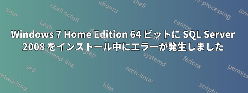 Windows 7 Home Edition 64 ビットに SQL Server 2008 をインストール中にエラーが発生しました