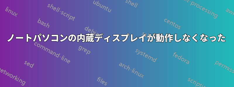 ノートパソコンの内蔵ディスプレイが動作しなくなった