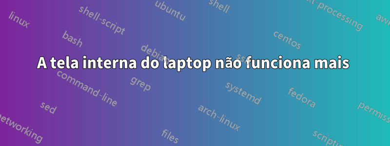 A tela interna do laptop não funciona mais