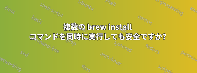 複数の brew install コマンドを同時に実行しても安全ですか?