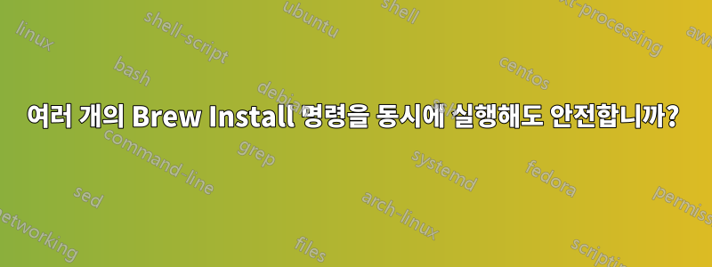 여러 개의 Brew Install 명령을 동시에 실행해도 안전합니까?