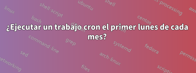 ¿Ejecutar un trabajo cron el primer lunes de cada mes?