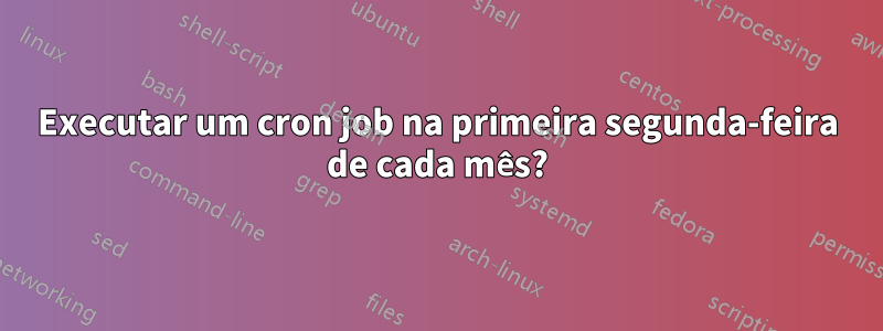 Executar um cron job na primeira segunda-feira de cada mês?