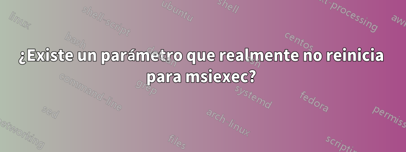 ¿Existe un parámetro que realmente no reinicia para msiexec?