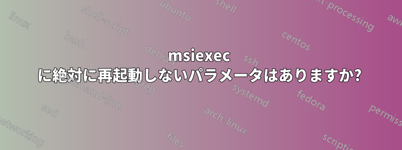 msiexec に絶対に再起動しないパラメータはありますか?